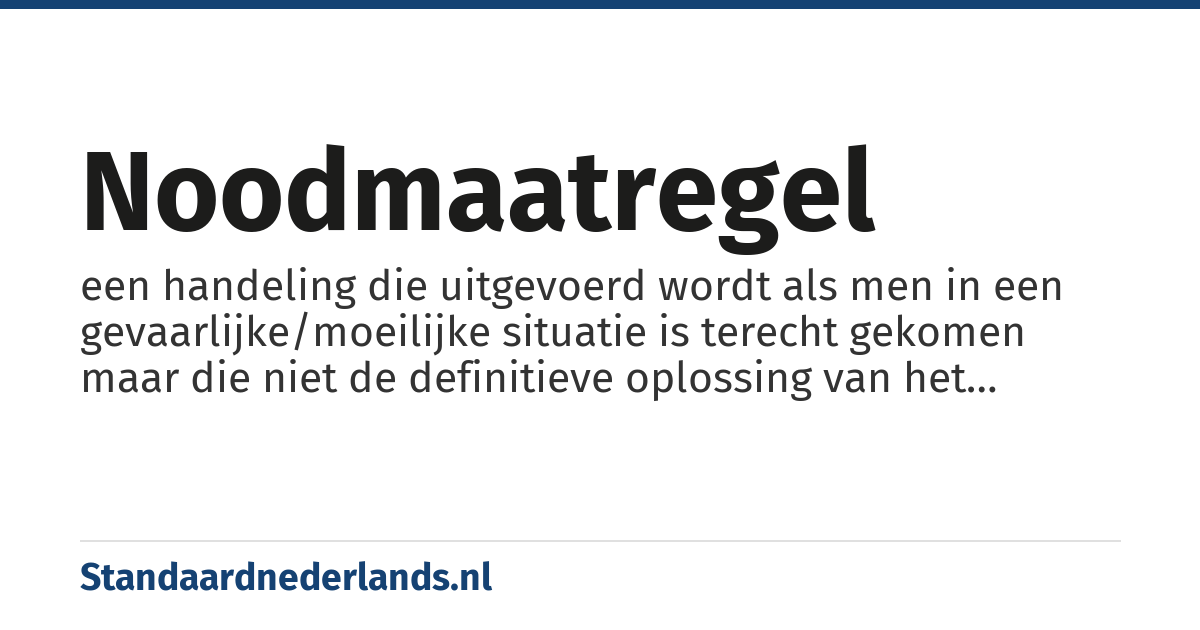 noodmaatregel: een handeling die uitgevoerd wordt als men in een gevaarlijke/moeilijke situatie is terecht gekomen maar die niet de definitieve oplossing van het probleem is