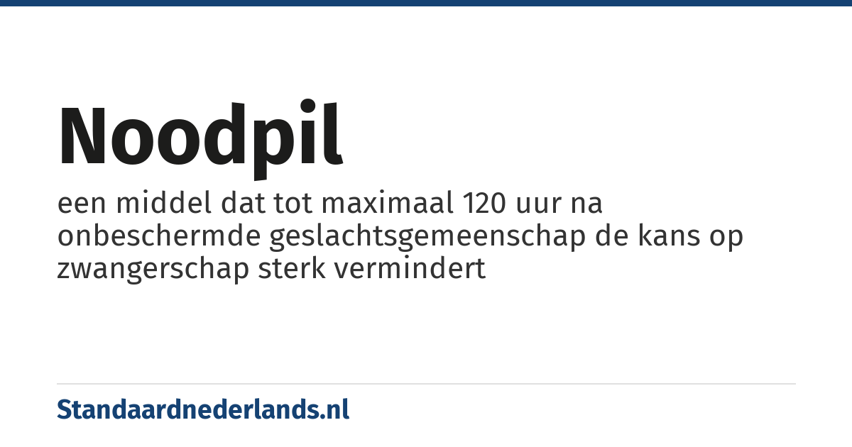 noodpil: een middel dat tot maximaal 120 uur na onbeschermde geslachtsgemeenschap de kans op zwangerschap sterk vermindert