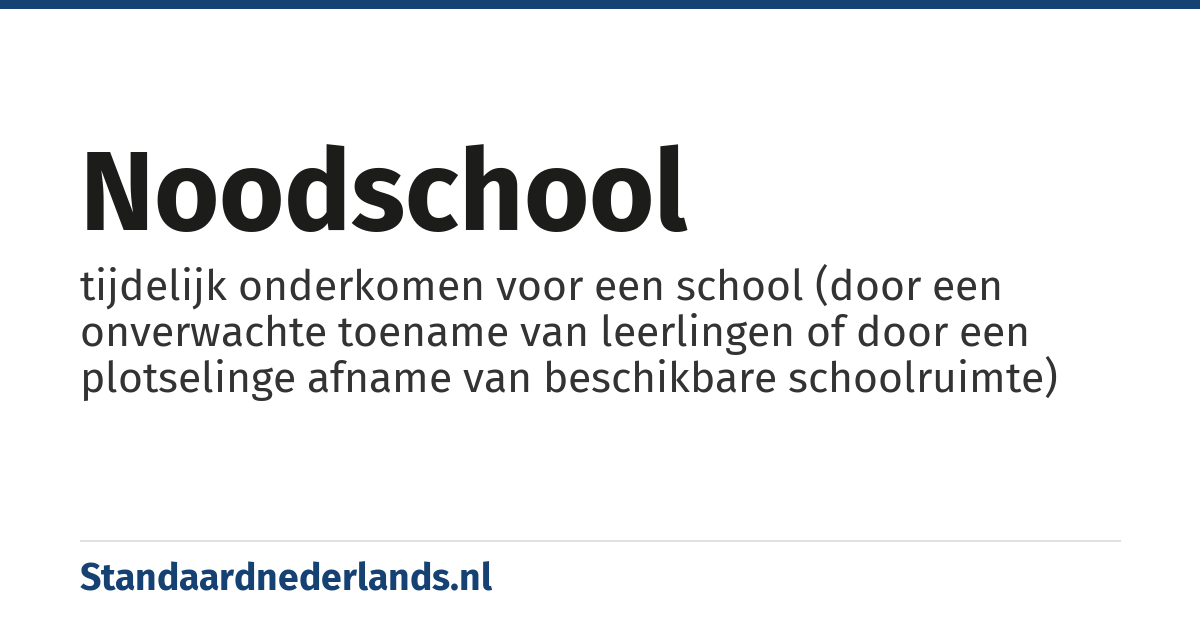 noodschool: tijdelijk onderkomen voor een school (door een onverwachte toename van leerlingen of door een plotselinge afname van beschikbare schoolruimte)