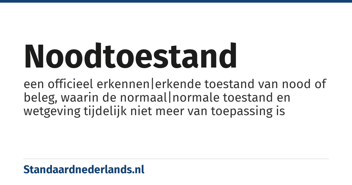 noodtoestand: een officieel erkennen|erkende toestand van nood of beleg, waarin de normaal|normale toestand en wetgeving tijdelijk niet meer van toepassing is