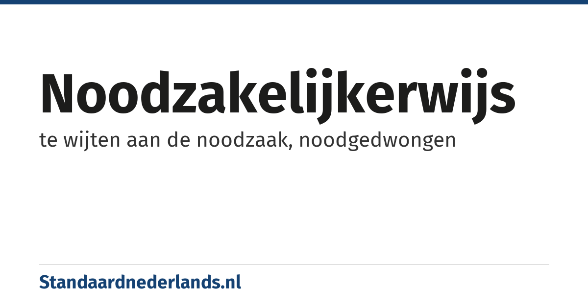 noodzakelijkerwijs: te wijten aan de noodzaak, noodgedwongen