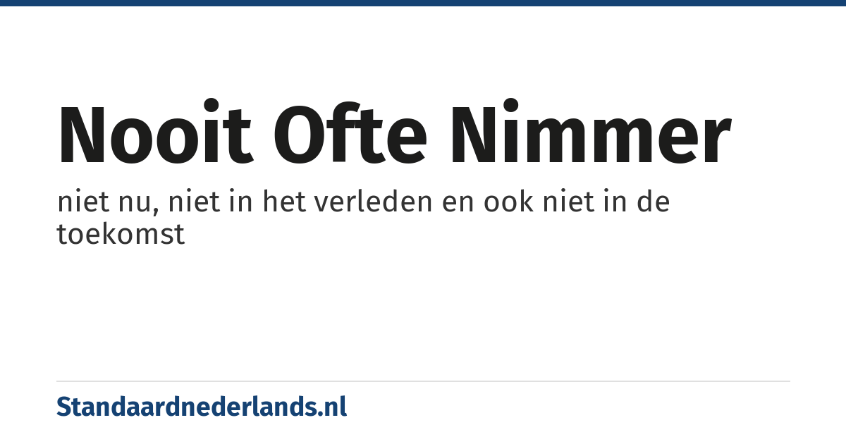 nooit ofte nimmer: niet nu, niet in het verleden en ook niet in de toekomst