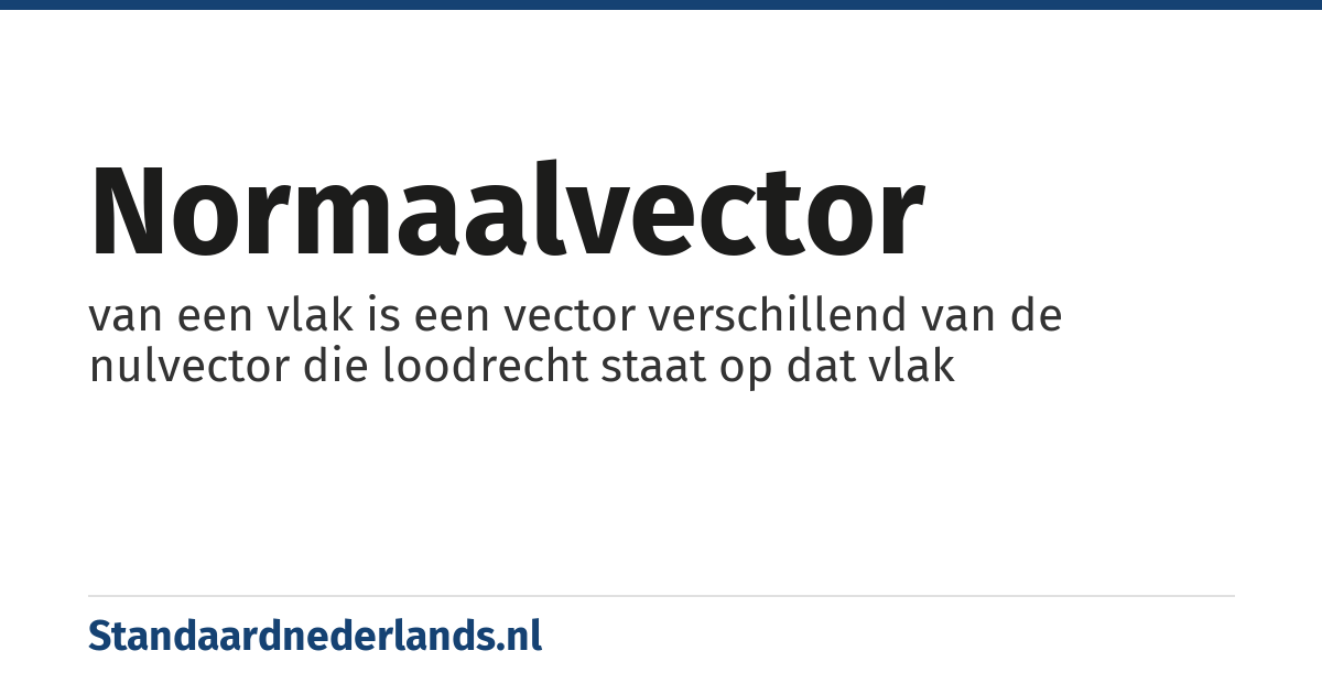 normaalvector: van een vlak is een vector verschillend van de nulvector die loodrecht staat op dat vlak