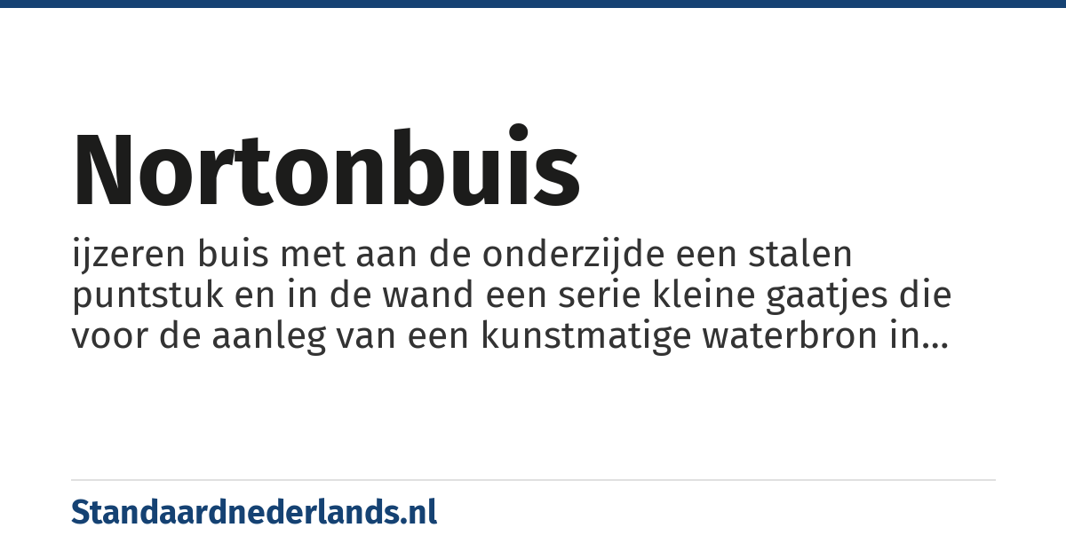 nortonbuis: ijzeren buis met aan de onderzijde een stalen puntstuk en in de wand een serie kleine gaatjes die voor de aanleg van een kunstmatige waterbron in de grond wordt geslagen tot een watervoerende laag is bereikt