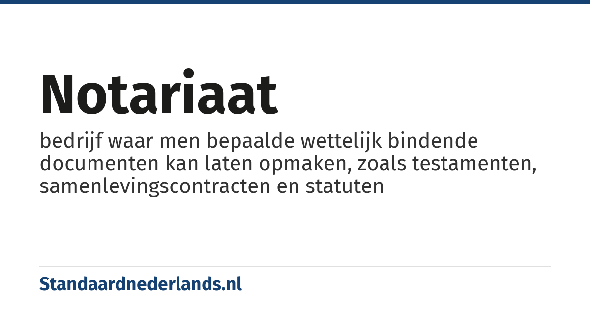 notariaat: bedrijf waar men bepaalde wettelijk bindende documenten kan laten opmaken, zoals testamenten, samenlevingscontracten en statuten