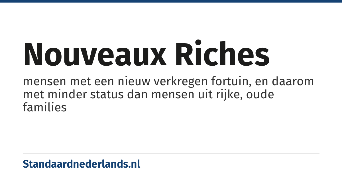 nouveaux riches: mensen met een nieuw verkregen fortuin, en daarom met minder status dan mensen uit rijke, oude families