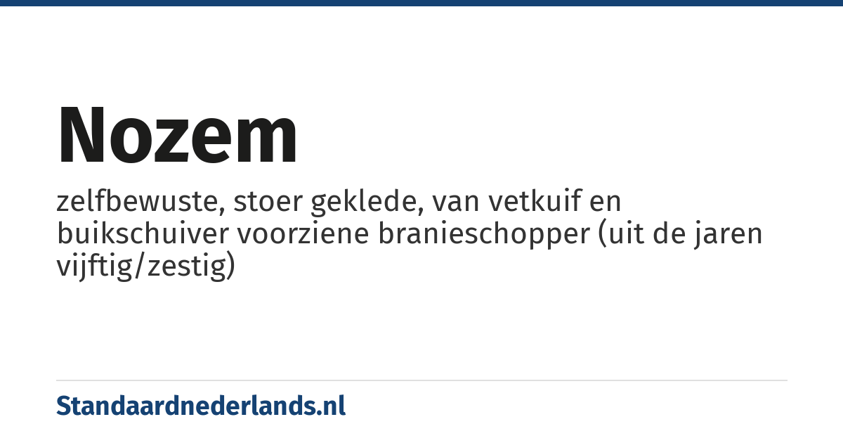 nozem: zelfbewuste, stoer geklede, van vetkuif en buikschuiver voorziene branieschopper (uit de jaren vijftig/zestig)