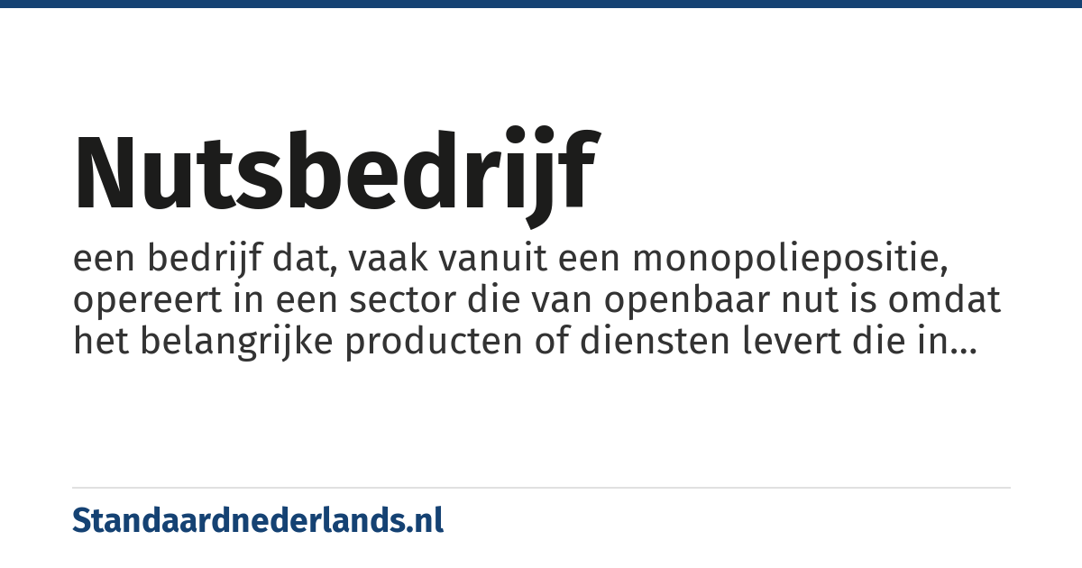 nutsbedrijf: een bedrijf dat, vaak vanuit een monopoliepositie, opereert in een sector die van openbaar nut is omdat het belangrijke producten of diensten levert die in het algemeen belang zijn (met name gas, water, elektriciteit en openbaar vervoer)