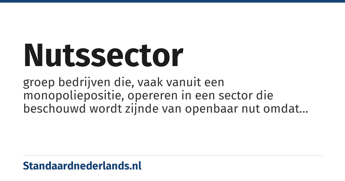 nutssector: groep bedrijven die, vaak vanuit een monopoliepositie, opereren in een sector die beschouwd wordt zijnde van openbaar nut omdat het belangrijke producten of diensten levert die in het algemeen belang zijn (vaak gaat het over gasbedrijven, elektriciteitsbedrijven en drinkwaterbedrijven maar soms ook telecommunicatiebedrijven en banken).