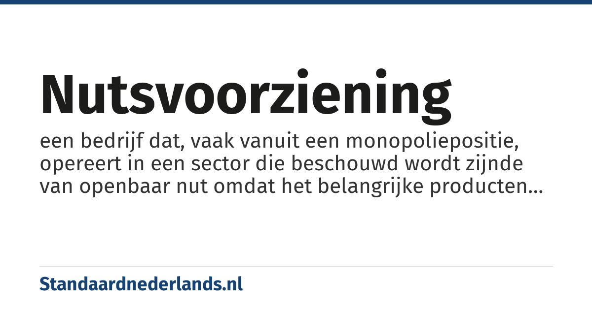 nutsvoorziening: een bedrijf dat, vaak vanuit een monopoliepositie, opereert in een sector die beschouwd wordt zijnde van openbaar nut omdat het belangrijke producten of diensten levert die in het algemeen belang zijn
