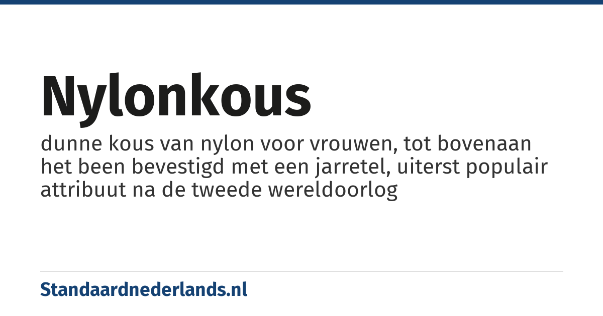 nylonkous: dunne kous van nylon voor vrouwen, tot bovenaan het been bevestigd met een jarretel, uiterst populair attribuut na de tweede wereldoorlog