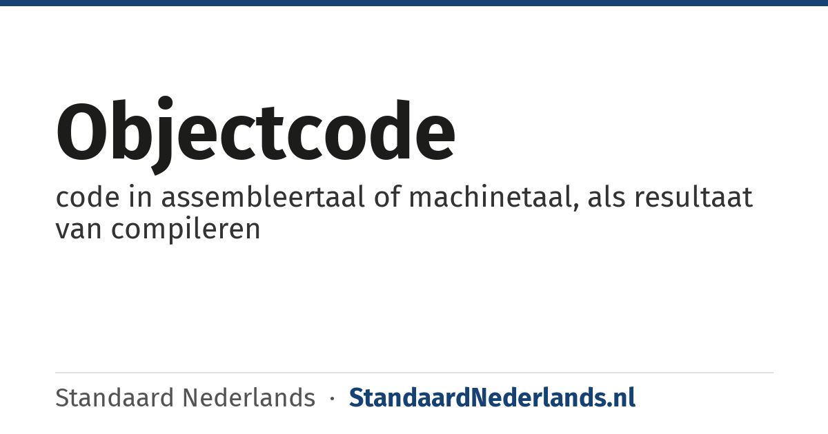 objectcode: code in assembleertaal of machinetaal, als resultaat van compileren