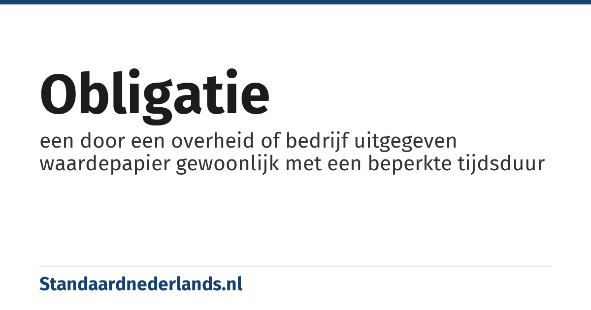 obligatie: een door een overheid of bedrijf uitgegeven waardepapier gewoonlijk met een beperkte tijdsduur