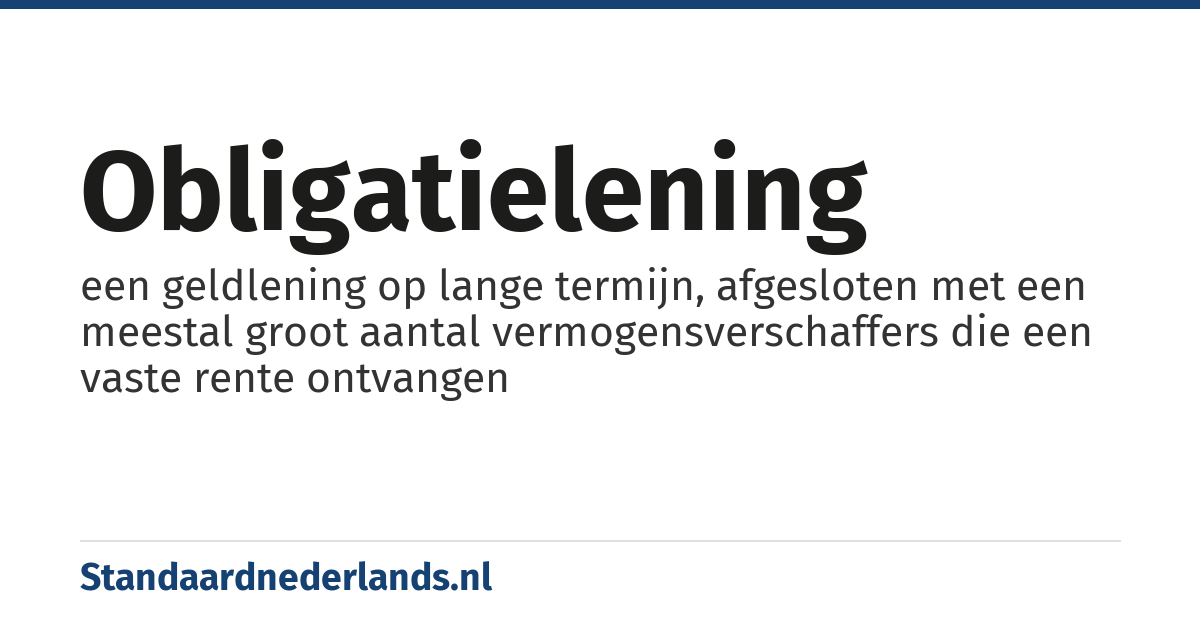 obligatielening: een geldlening op lange termijn, afgesloten met een meestal groot aantal vermogensverschaffers die een vaste rente ontvangen