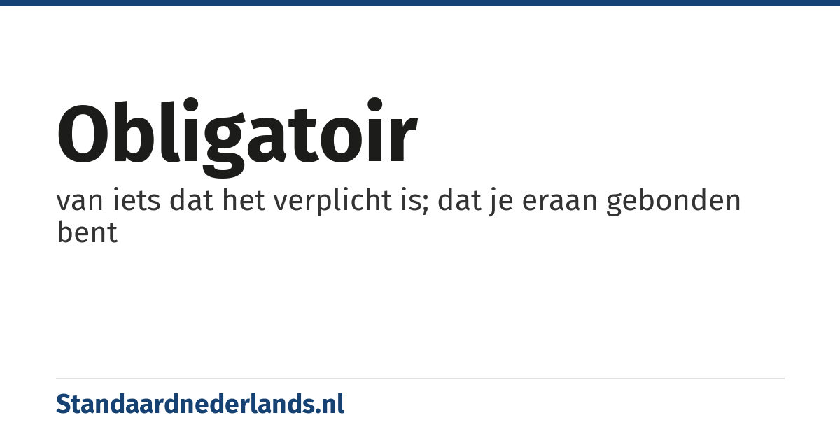 obligatoir: van iets dat het verplicht is; dat je eraan gebonden bent
