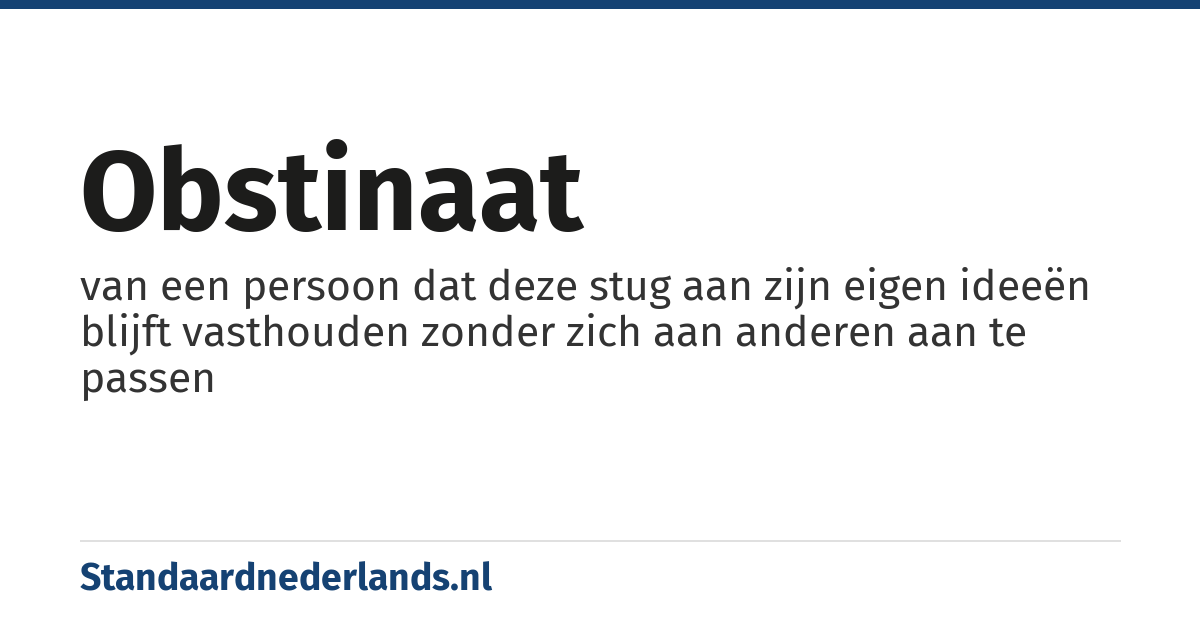 obstinaat: van een persoon dat deze stug aan zijn eigen ideeën blijft vasthouden zonder zich aan anderen aan te passen