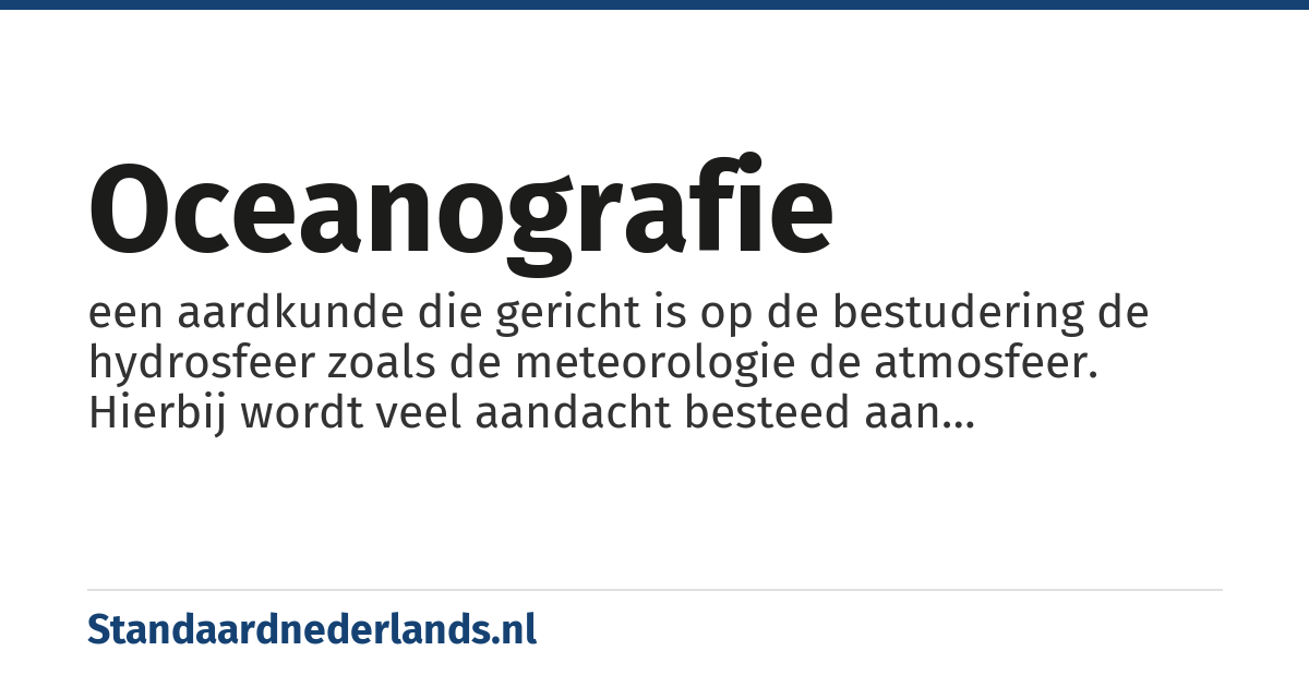 oceanografie: een aardkunde die gericht is op de bestudering de hydrosfeer zoals de meteorologie de atmosfeer. Hierbij wordt veel aandacht besteed aan zeestromen en de wisselwerking tussen de oceanen en het klimaat