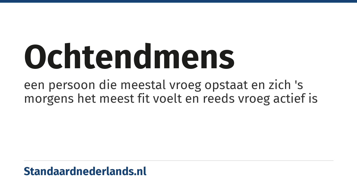 ochtendmens: een persoon die meestal vroeg opstaat en zich 's morgens het meest fit voelt en reeds vroeg actief is