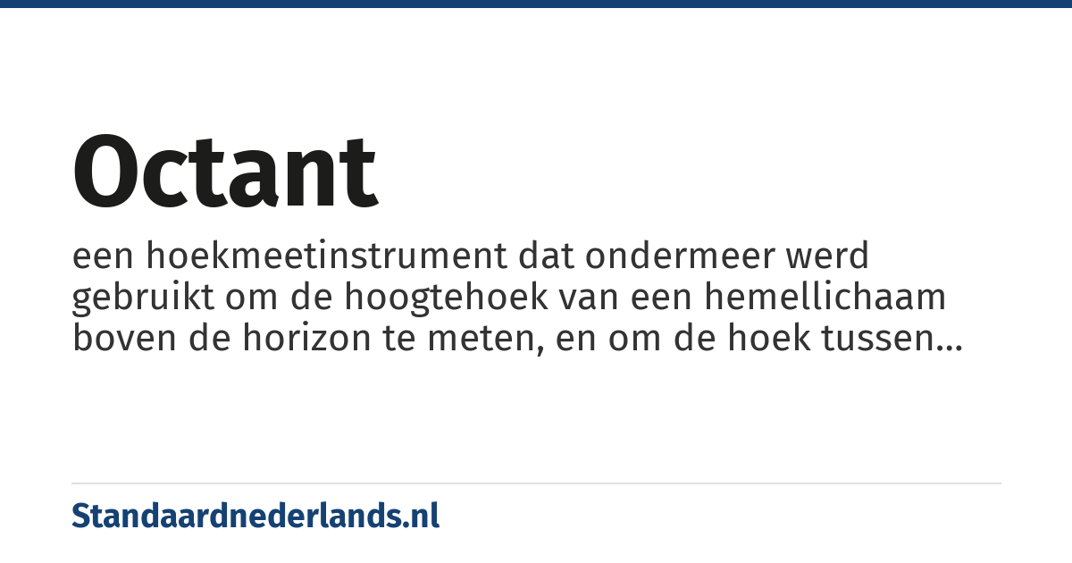 octant: een hoekmeetinstrument dat ondermeer werd gebruikt om de hoogtehoek van een hemellichaam boven de horizon te meten, en om de hoek tussen twee aardse objecten te meten