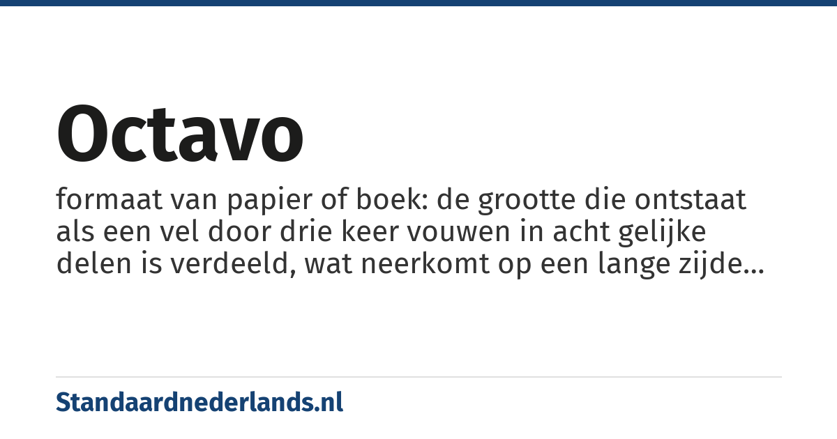 octavo: formaat van papier of boek: de grootte die ontstaat als een vel door drie keer vouwen in acht gelijke delen is verdeeld, wat neerkomt op een lange zijde tot 22,5 cm