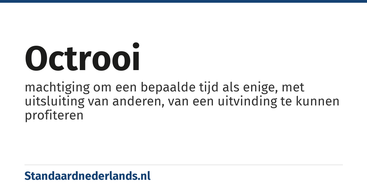 octrooi: machtiging om een bepaalde tijd als enige, met uitsluiting van anderen, van een uitvinding te kunnen profiteren