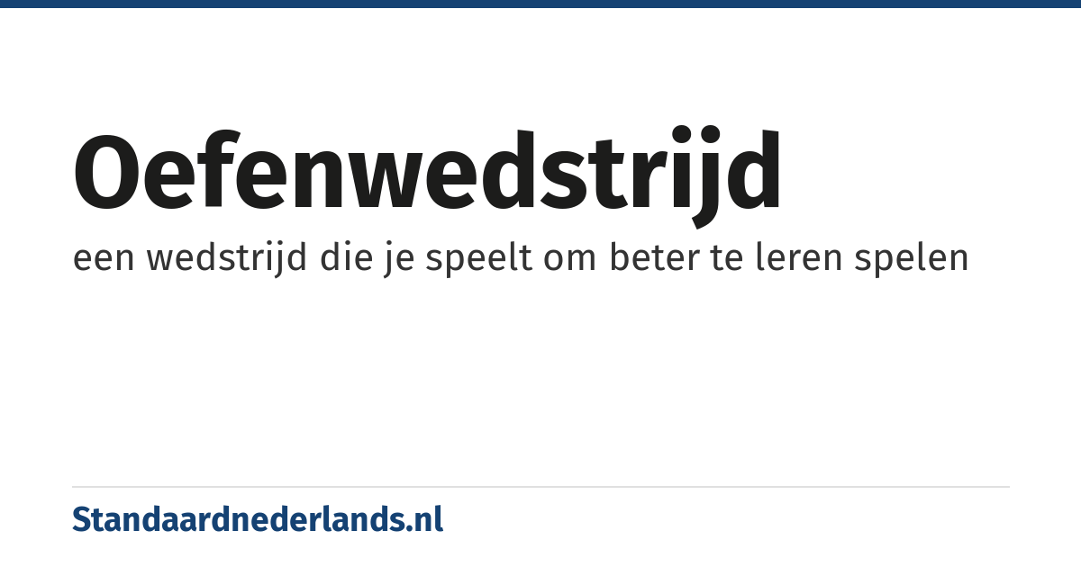 oefenwedstrijd: een wedstrijd die je speelt om beter te leren spelen