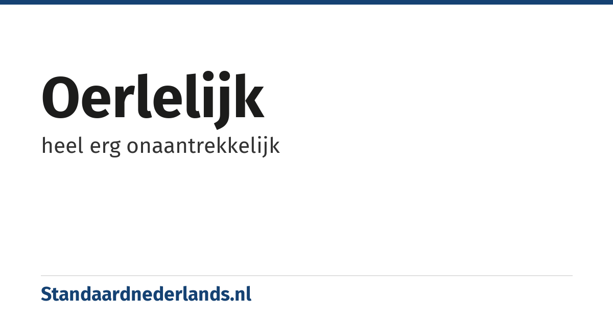 oerlelijk: heel erg onaantrekkelijk