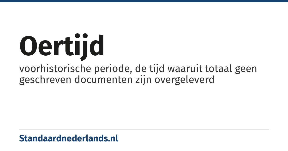 oertijd: voorhistorische periode, de tijd waaruit totaal geen geschreven documenten zijn overgeleverd