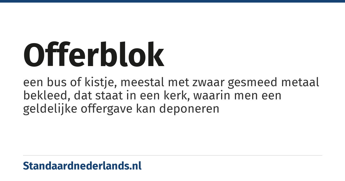 offerblok: een bus of kistje, meestal met zwaar gesmeed metaal bekleed, dat staat in een kerk, waarin men een geldelijke offergave kan deponeren
