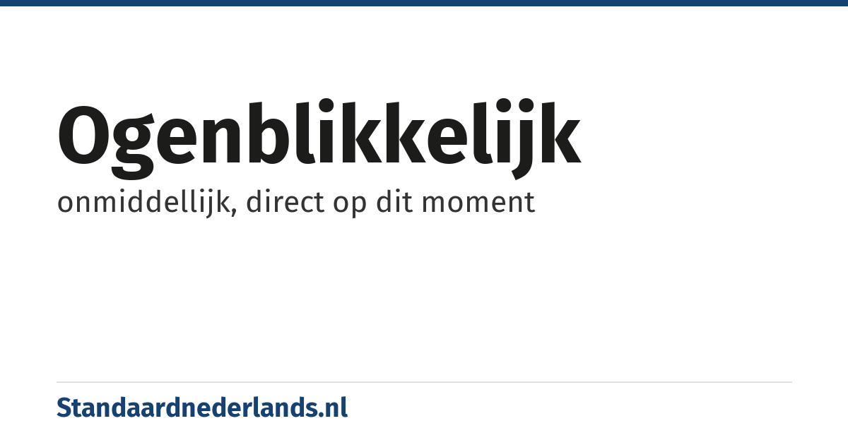 ogenblikkelijk: onmiddellijk, direct op dit moment