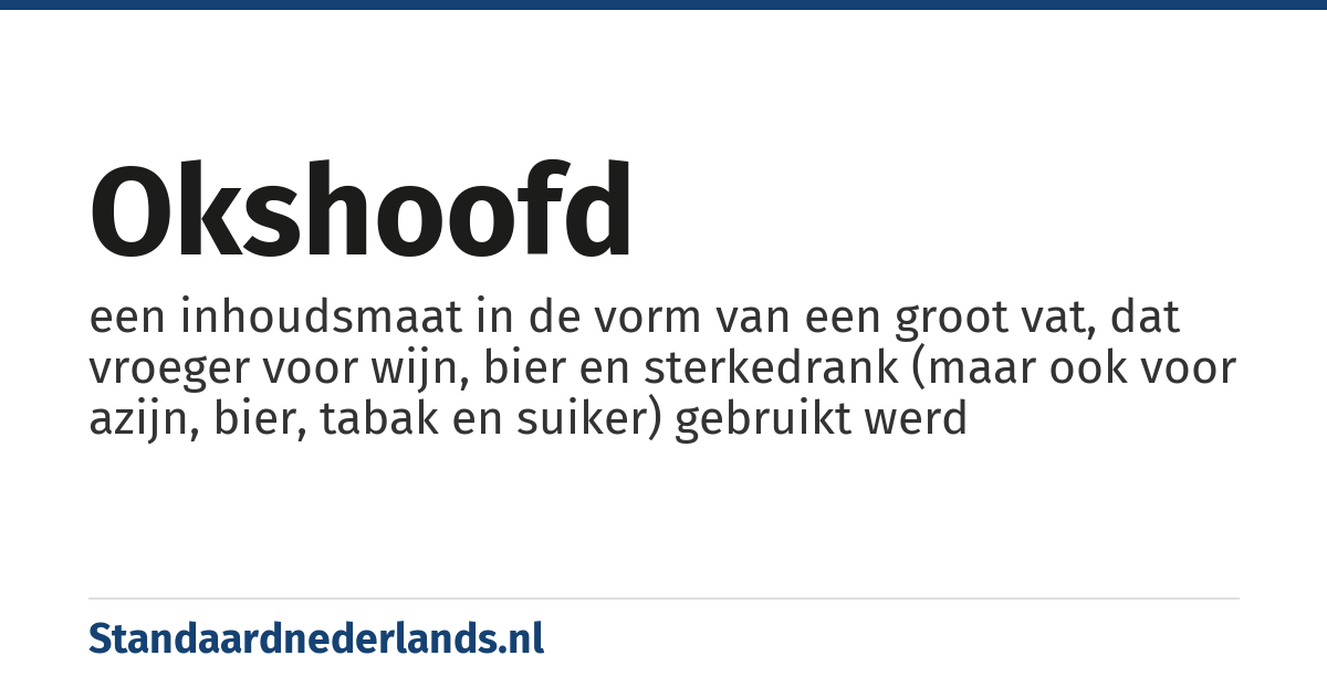 okshoofd: een inhoudsmaat in de vorm van een groot vat, dat vroeger voor wijn, bier en sterkedrank (maar ook voor azijn, bier, tabak en suiker) gebruikt werd