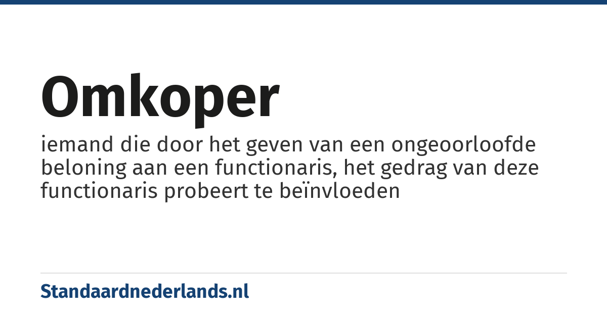 omkoper: iemand die door het geven van een ongeoorloofde beloning aan een functionaris, het gedrag van deze functionaris probeert te beïnvloeden