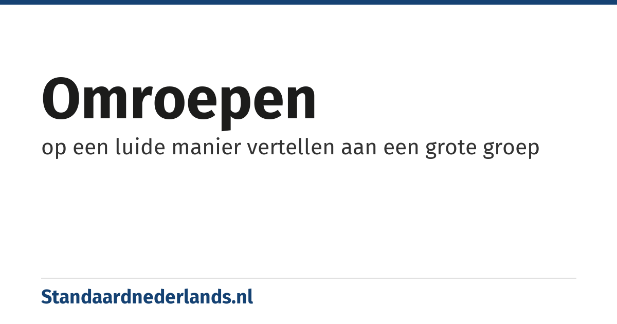 omroepen: op een luide manier vertellen aan een grote groep