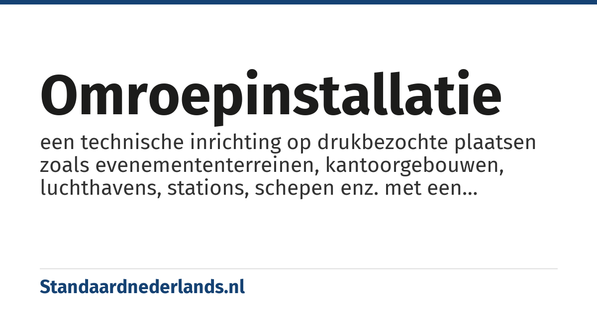 omroepinstallatie: een technische inrichting op drukbezochte plaatsen zoals evenemententerreinen, kantoorgebouwen, luchthavens, stations, schepen enz. met een microfoon, versterkerapparatuur en luidsprekers, waarmee zakelijke mededelingen aan het publiek, reizigers etc. kunnen worden gegeven