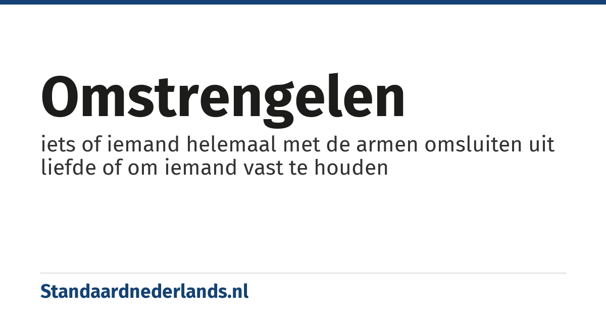 omstrengelen: iets of iemand helemaal met de armen omsluiten uit liefde of om iemand vast te houden