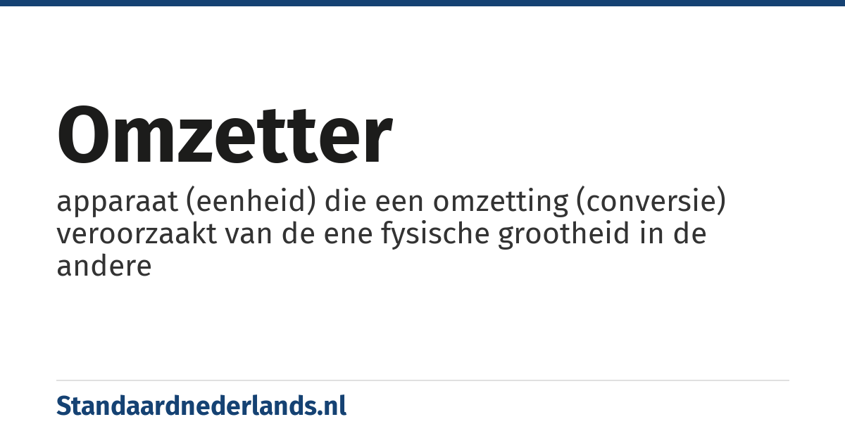 omzetter: apparaat (eenheid) die een omzetting (conversie) veroorzaakt van de ene fysische grootheid in de andere