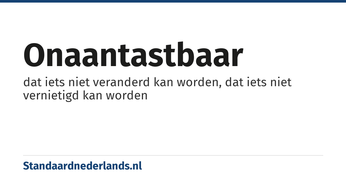onaantastbaar: dat iets niet veranderd kan worden, dat iets niet vernietigd kan worden