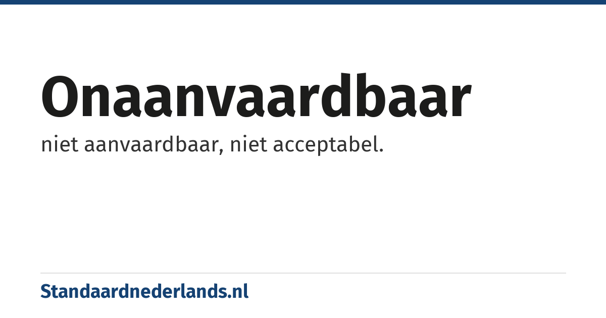 onaanvaardbaar: niet aanvaardbaar, niet acceptabel.