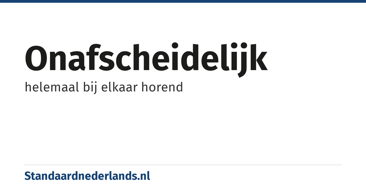 onafscheidelijk: helemaal bij elkaar horend