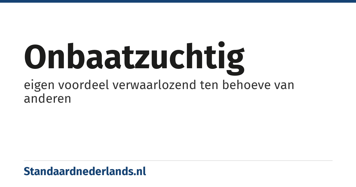 onbaatzuchtig: eigen voordeel verwaarlozend ten behoeve van anderen