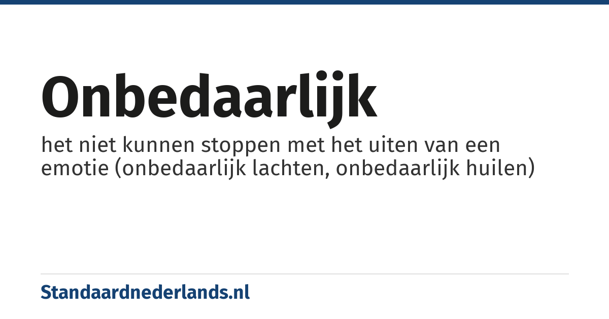 onbedaarlijk: het niet kunnen stoppen met het uiten van een emotie (onbedaarlijk lachten, onbedaarlijk huilen)