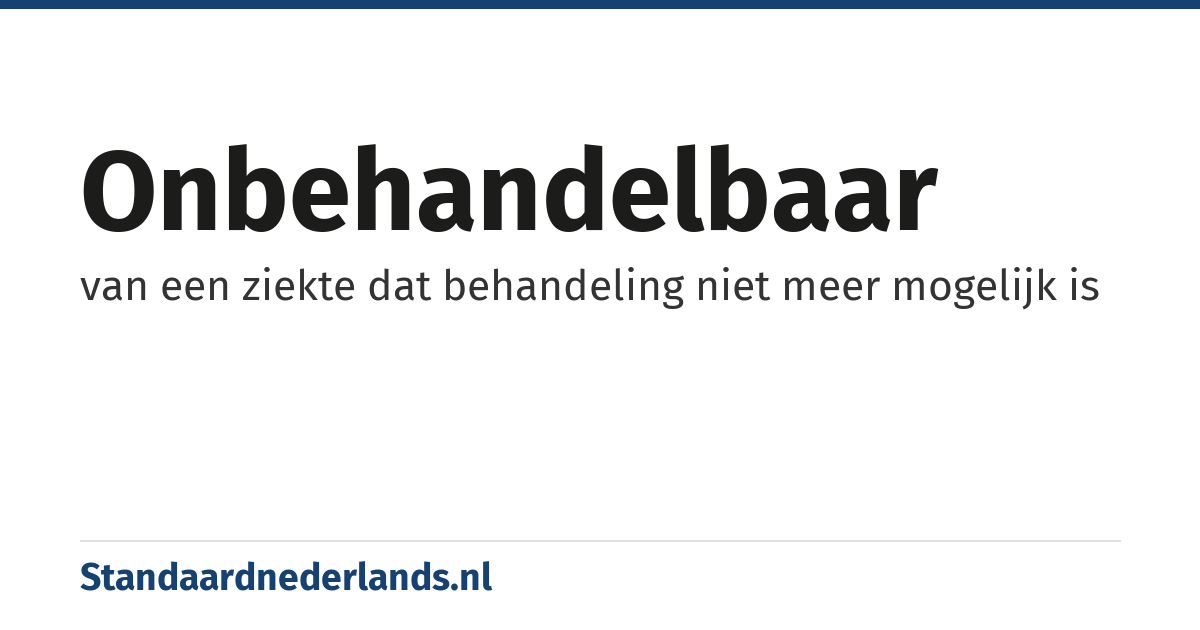 onbehandelbaar: van een ziekte dat behandeling niet meer mogelijk is