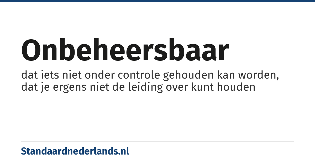 onbeheersbaar: dat iets niet onder controle gehouden kan worden, dat je ergens niet de leiding over kunt houden