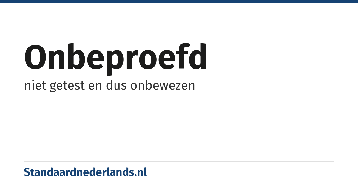 onbeproefd: niet getest en dus onbewezen