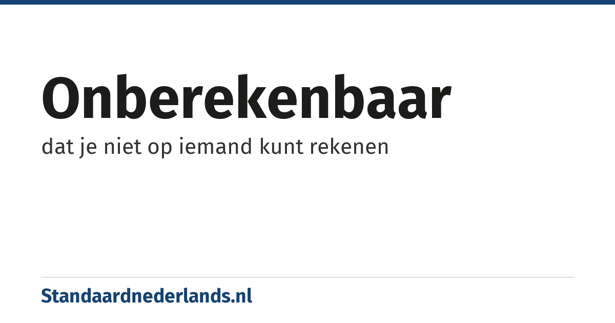 onberekenbaar: dat je niet op iemand kunt rekenen