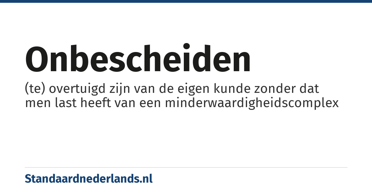 onbescheiden: (te) overtuigd zijn van de eigen kunde zonder dat men last heeft van een minderwaardigheidscomplex