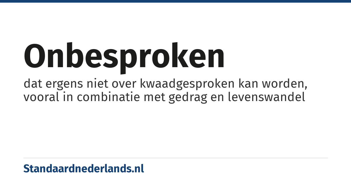 onbesproken: dat ergens niet over kwaadgesproken kan worden, vooral in combinatie met gedrag en levenswandel