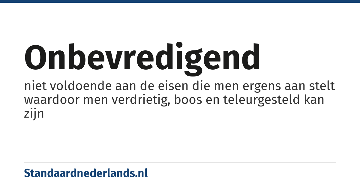 onbevredigend: niet voldoende aan de eisen die men ergens aan stelt waardoor men verdrietig, boos en teleurgesteld kan zijn