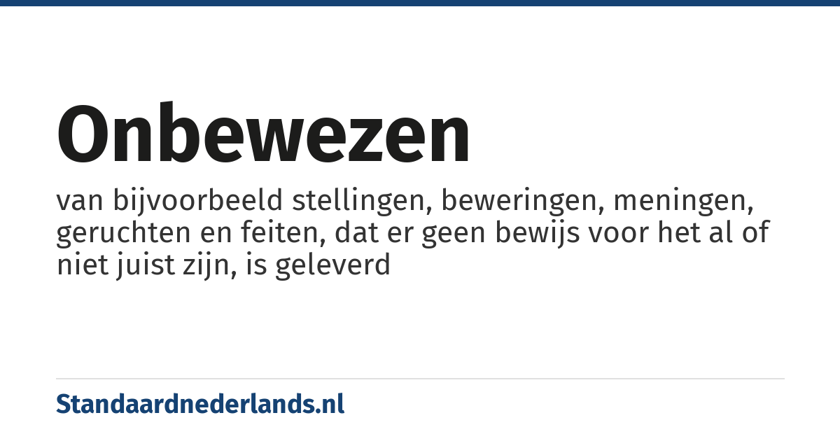 onbewezen: van bijvoorbeeld stellingen, beweringen, meningen, geruchten en feiten, dat er geen bewijs voor het al of niet juist zijn, is geleverd