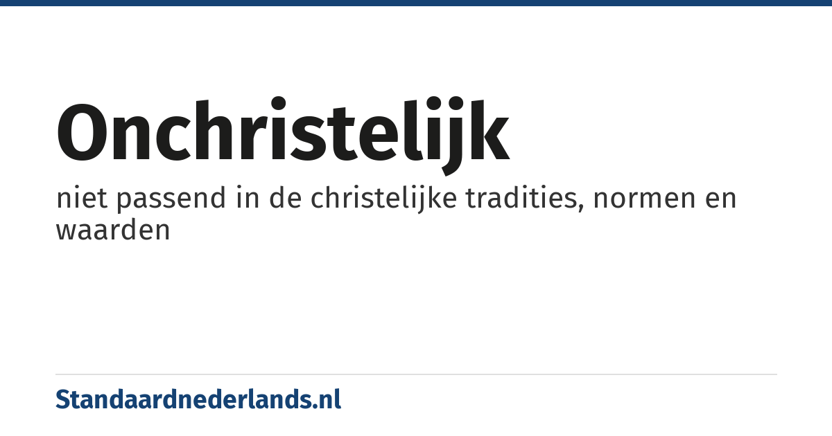 onchristelijk: niet passend in de christelijke tradities, normen en waarden